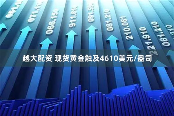 越大配资 现货黄金触及4610美元/盎司