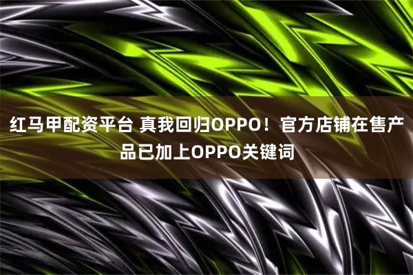 红马甲配资平台 真我回归OPPO！官方店铺在售产品已加上OPPO关键词