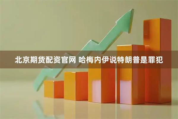 北京期货配资官网 哈梅内伊说特朗普是罪犯