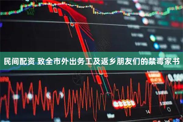 民间配资 致全市外出务工及返乡朋友们的禁毒家书