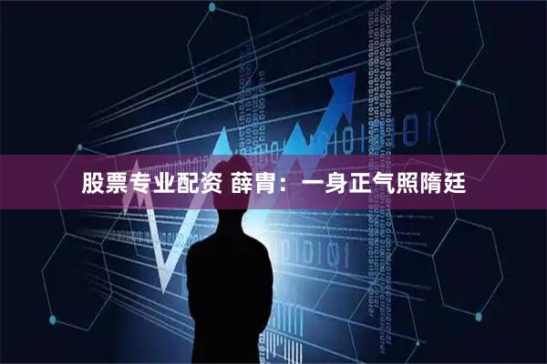 股票专业配资 薛胄：一身正气照隋廷